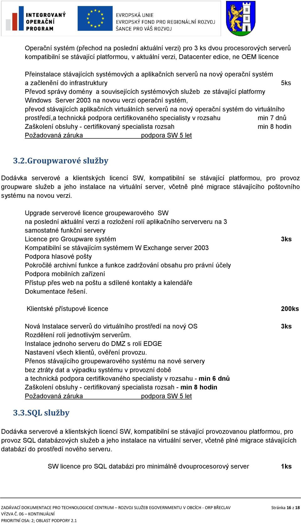 2003 na novou verzi operační systém, převod stávajících aplikačních virtuálních serverů na nový operační systém do virtuálního prostředí,a technická podpora certifikovaného specialisty v rozsahu min