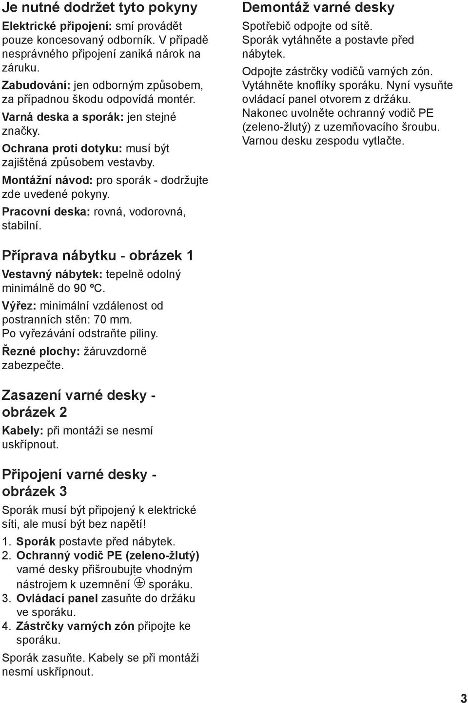 Montážní návod: pro sporák - dodržujte zde uvedené pokyny. Pracovní deska: rovná, vodorovná, stabilní. Demontáž varné desky Spotřebič odpojte od sítě. Sporák vytáhněte a postavte před nábytek.