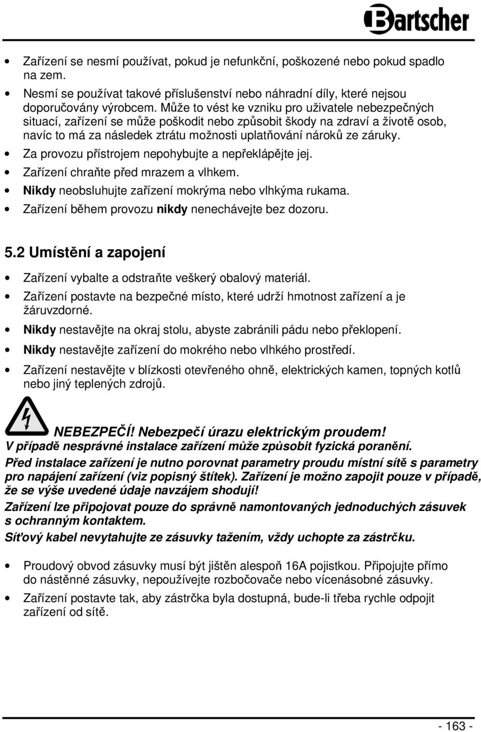 Za provozu přístrojem nepohybujte a nepřeklápějte jej. Zařízení chraňte před mrazem a vlhkem. Nikdy neobsluhujte zařízení mokrýma nebo vlhkýma rukama.