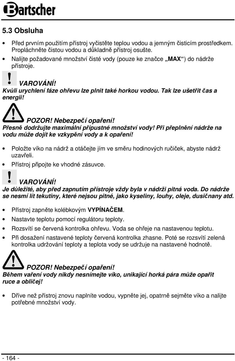 Přesně dodržujte maximální přípustné množství vody! Při přeplnění nádrže na vodu může dojít ke vzkypění vody a k opaření!