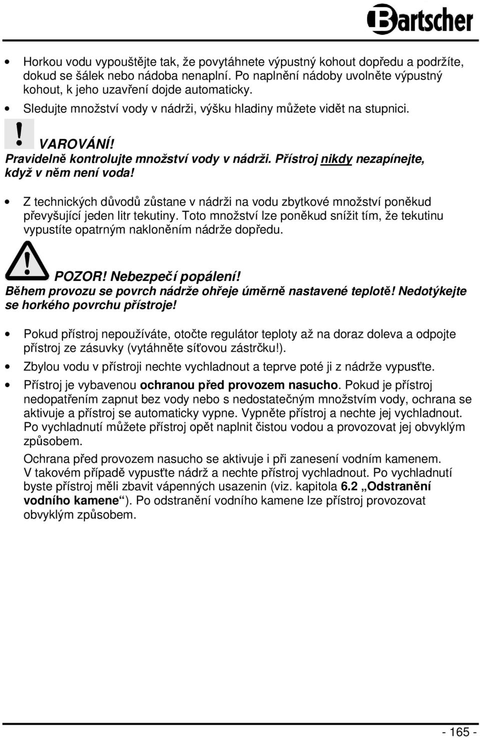 Z technických důvodů zůstane v nádrži na vodu zbytkové množství poněkud převyšující jeden litr tekutiny. Toto množství lze poněkud snížit tím, že tekutinu vypustíte opatrným nakloněním nádrže dopředu.