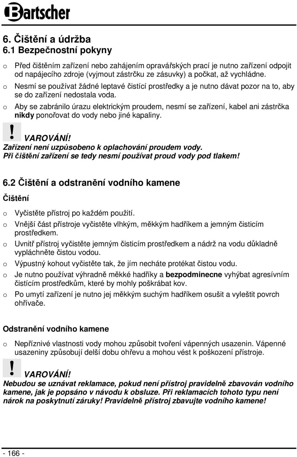 o Nesmí se používat žádné leptavé čistící prostředky a je nutno dávat pozor na to, aby se do zařízení nedostala voda.