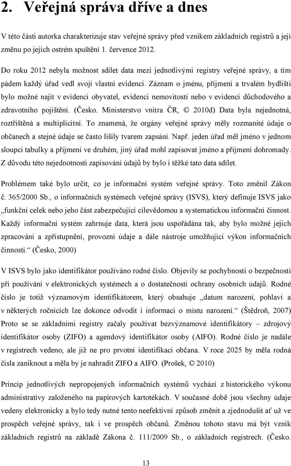 Záznam o jménu, příjmení a trvalém bydlišti bylo možné najít v evidenci obyvatel, evidenci nemovitostí nebo v evidenci důchodového a zdravotního pojištění. (Česko.