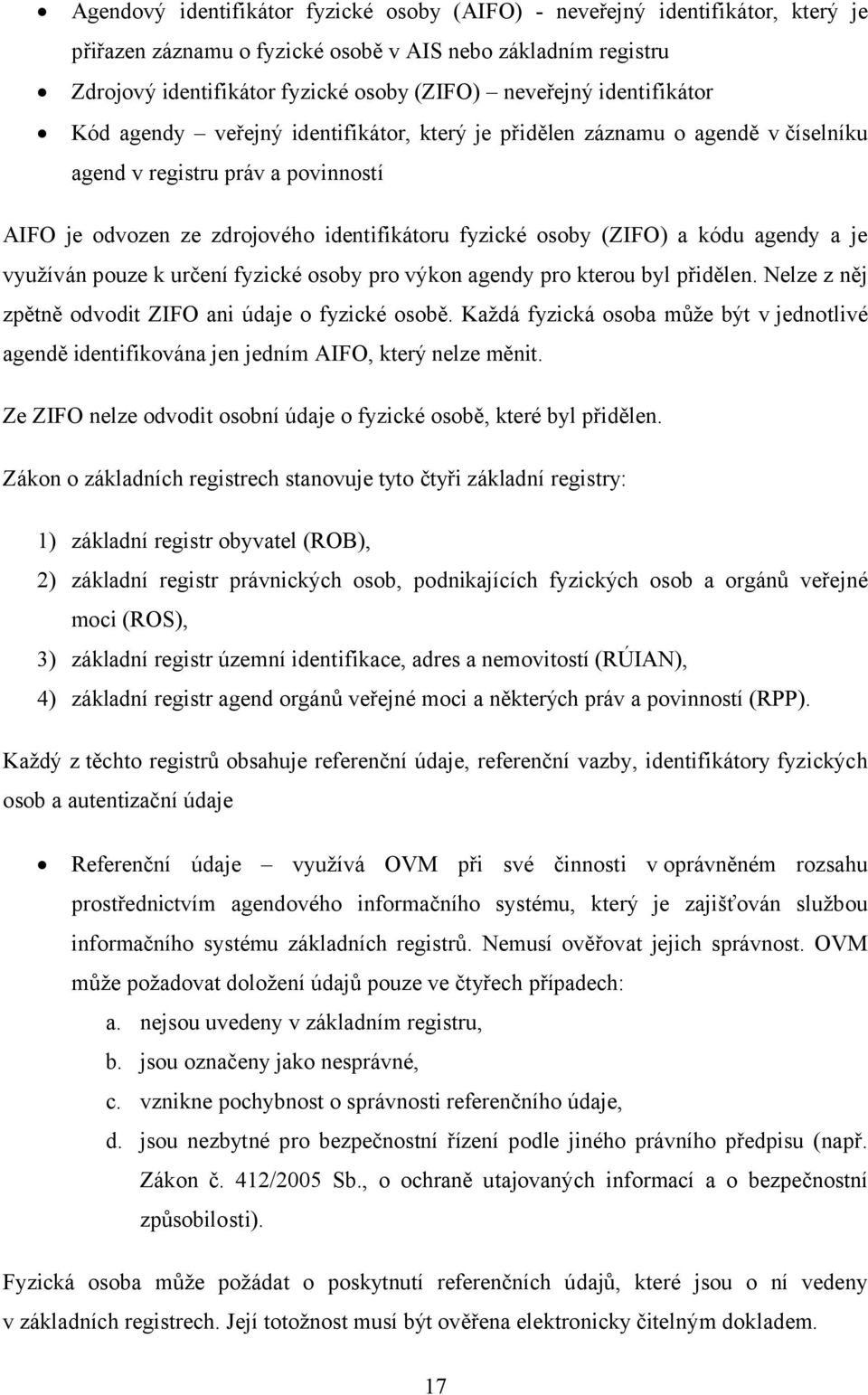 kódu agendy a je využíván pouze k určení fyzické osoby pro výkon agendy pro kterou byl přidělen. Nelze z něj zpětně odvodit ZIFO ani údaje o fyzické osobě.