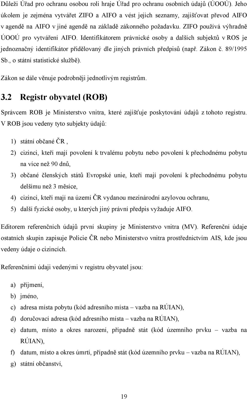 Identifikátorem právnické osoby a dalších subjektů v ROS je jednoznačný identifikátor přidělovaný dle jiných právních předpisů (např. Zákon č. 89/1995 Sb., o státní statistické službě).