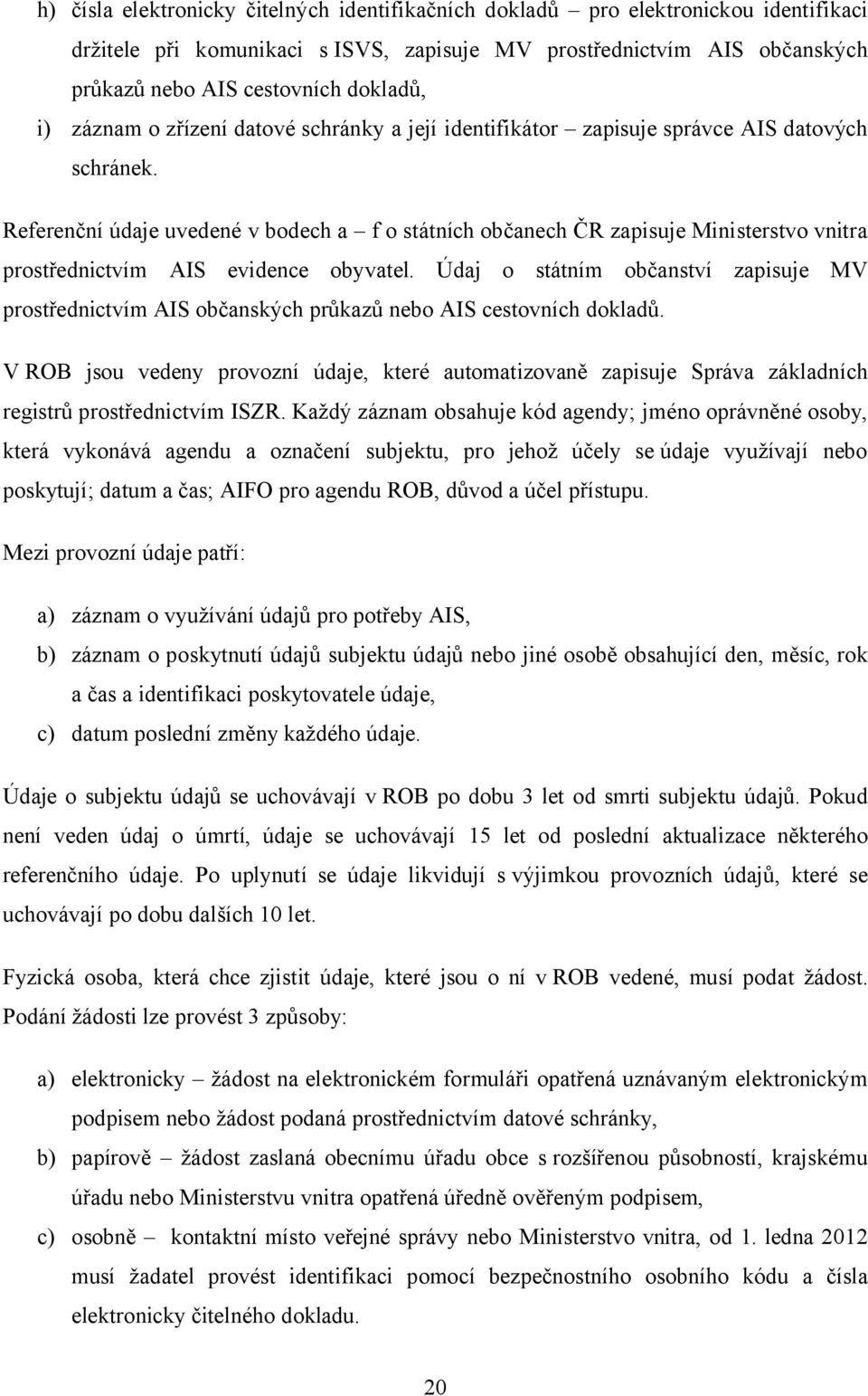 Referenční údaje uvedené v bodech a f o státních občanech ČR zapisuje Ministerstvo vnitra prostřednictvím AIS evidence obyvatel.