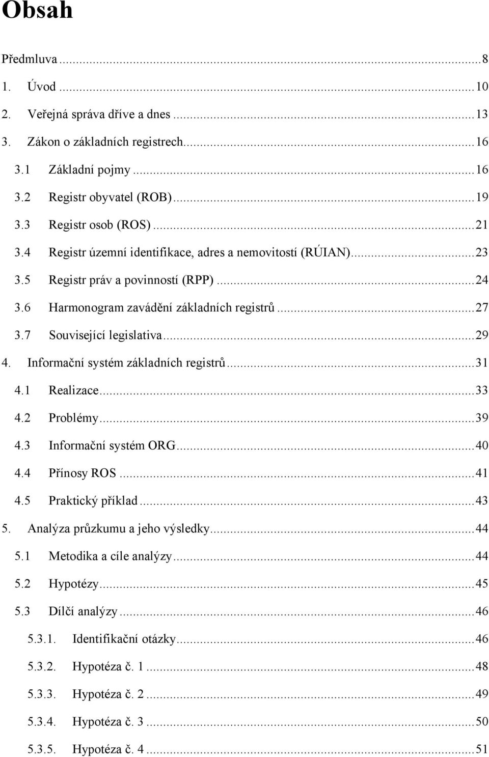 ..29 Informační systém základních registrů...31 4.1 Realizace...33 4.2 Problémy...39 4.3 Informační systém ORG...40 4.4 Přínosy ROS...41 4.5 Praktický příklad...43 Analýza průzkumu a jeho výsledky.