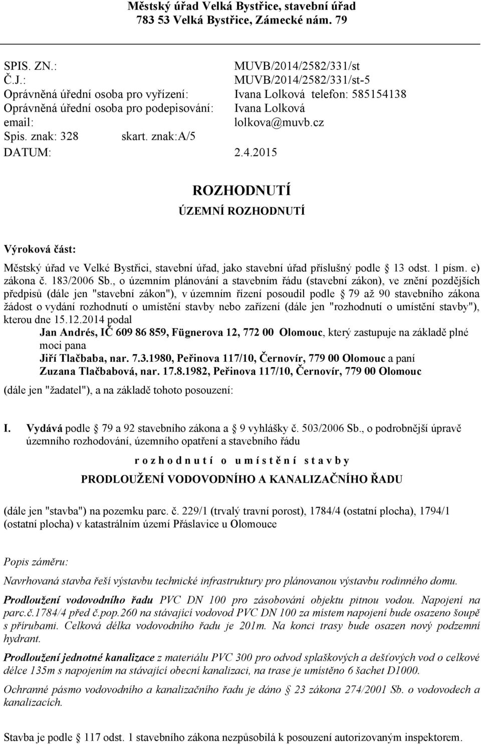 znak:a/5 DATUM: 2.4.2015 ROZHODNUTÍ ÚZEMNÍ ROZHODNUTÍ Výroková část: Městský úřad ve Velké Bystřici, stavební úřad, jako stavební úřad příslušný podle 13 odst. 1 písm. e) zákona č. 183/2006 Sb.