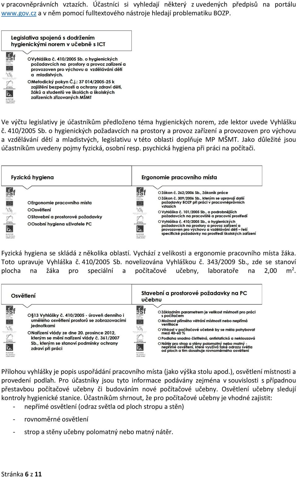 o hygienických požadavcích na prostory a provoz zařízení a provozoven pro výchovu a vzdělávání dětí a mladistvých, legislativu v této oblasti doplňuje MP MŠMT.