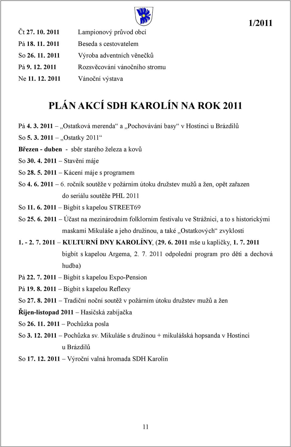 2011 Ostatková merenda a Pochovávání basy v Hostinci u Brázdilů So 5. 3. 2011 Ostatky 2011 Březen - duben - sběr starého železa a kovů So 30. 4. 2011 Stavění máje So 28. 5. 2011 Kácení máje s programem So 4.