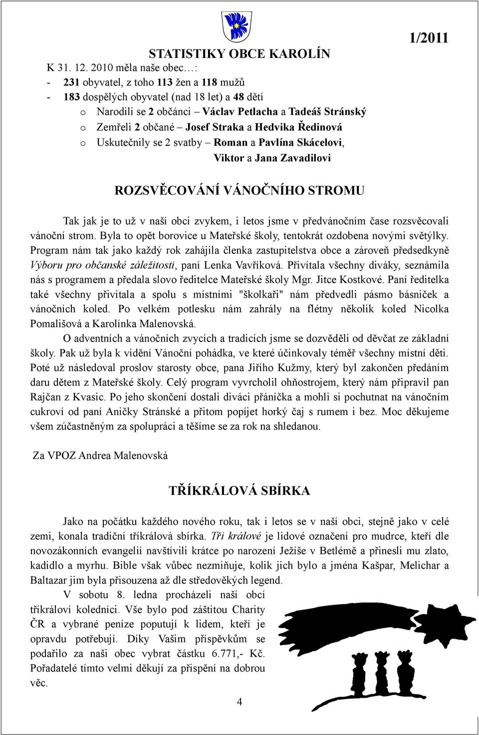 Straka a Hedvika Ředinová o Uskutečnily se 2 svatby Roman a Pavlína Skácelovi, Viktor a Jana Zavadilovi ROZSVĚCOVÁNÍ VÁNOČNÍHO STROMU Tak jak je to už v naší obci zvykem, i letos jsme v předvánočním