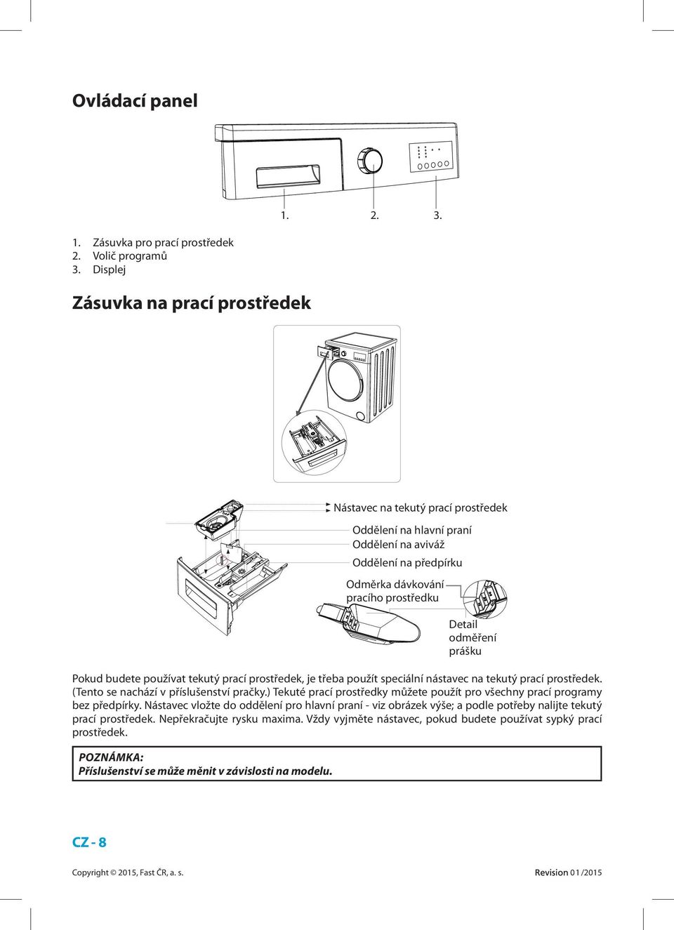 prášku Pokud budete používat tekutý prací prostředek, je třeba použít speciální nástavec na tekutý prací prostředek. (Tento se nachází v příslušenství pračky.