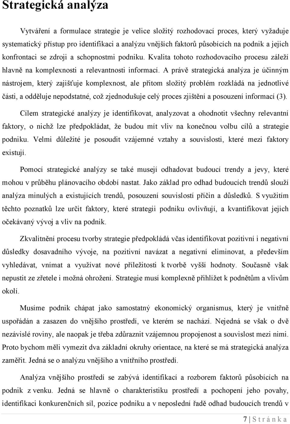 A právě strategická analýza je účinným nástrojem, který zajišťuje komplexnost, ale přitom složitý problém rozkládá na jednotlivé části, a odděluje nepodstatné, což zjednodušuje celý proces zjištění a