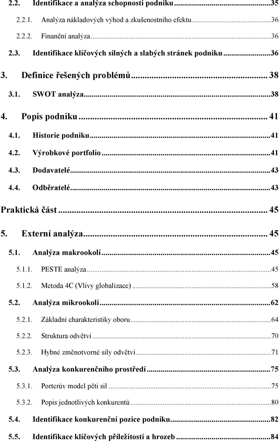 .. 45 5. Externí analýza... 45 5.1. Analýza makrookolí...45 5.1.1. PESTE analýza...45 5.1.2. Metoda 4C (Vlivy globalizace)...58 5.2. Analýza mikrookolí...62 5.2.1. Základní charakteristiky oboru...64 5.