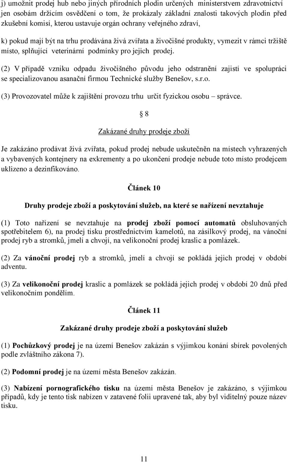 (2) V případě vzniku odpadu živočišného původu jeho odstranění zajistí ve spolupráci se specializovanou asanační firmou Technické služby Benešov, s.r.o. (3) Provozovatel může k zajištění provozu trhu určit fyzickou osobu správce.