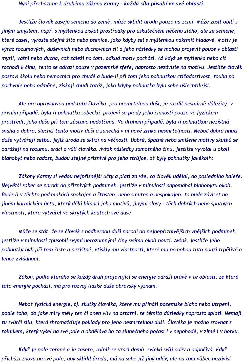 Motiv je výraz rozumových, duševních nebo duchovních sil a jeho následky se mohou projevit pouze v oblasti mysli, vášní nebo ducha, což záleží na tom, odkud motiv pochází.
