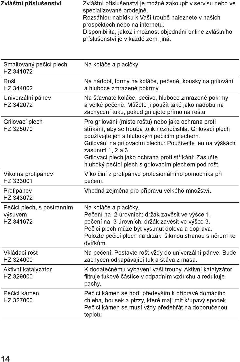 Smaltovaný pečicí plech HZ 341072 Rošt HZ 344002 Univerzální pánev HZ 342072 Grilovací plech HZ 325070 Víko na profipánev HZ 333001 Profipánev HZ 343072 Pečicí plech, s postranním výsuvem HZ 341672