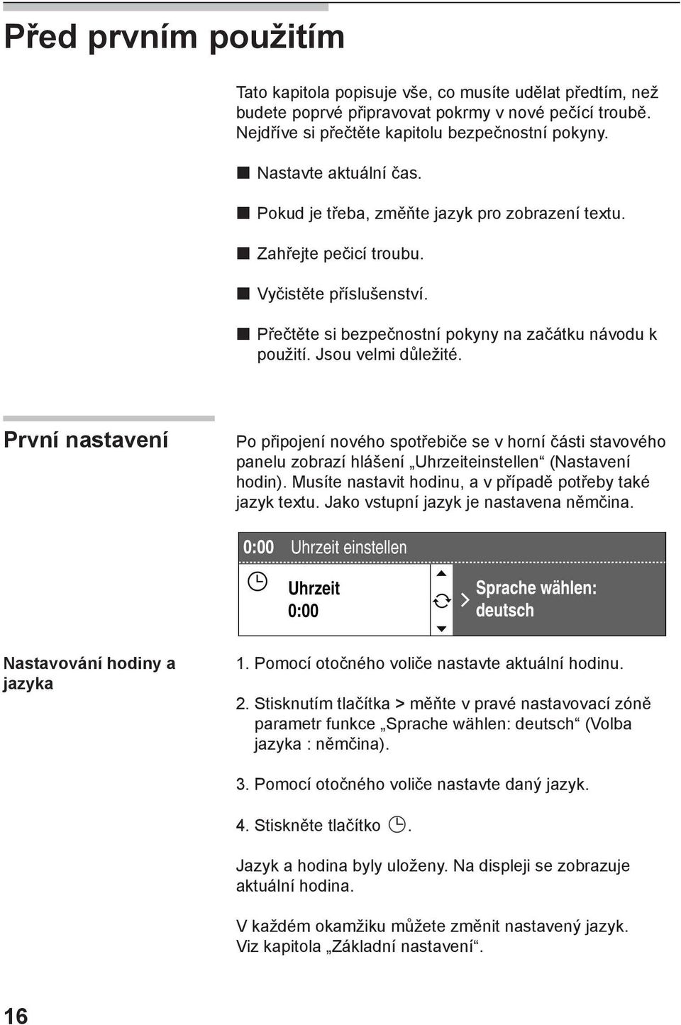 Jsou velmi důležité. První nastavení Po připojení nového spotřebiče se v horní části stavového panelu zobrazí hlášení Uhrzeiteinstellen (Nastavení hodin).