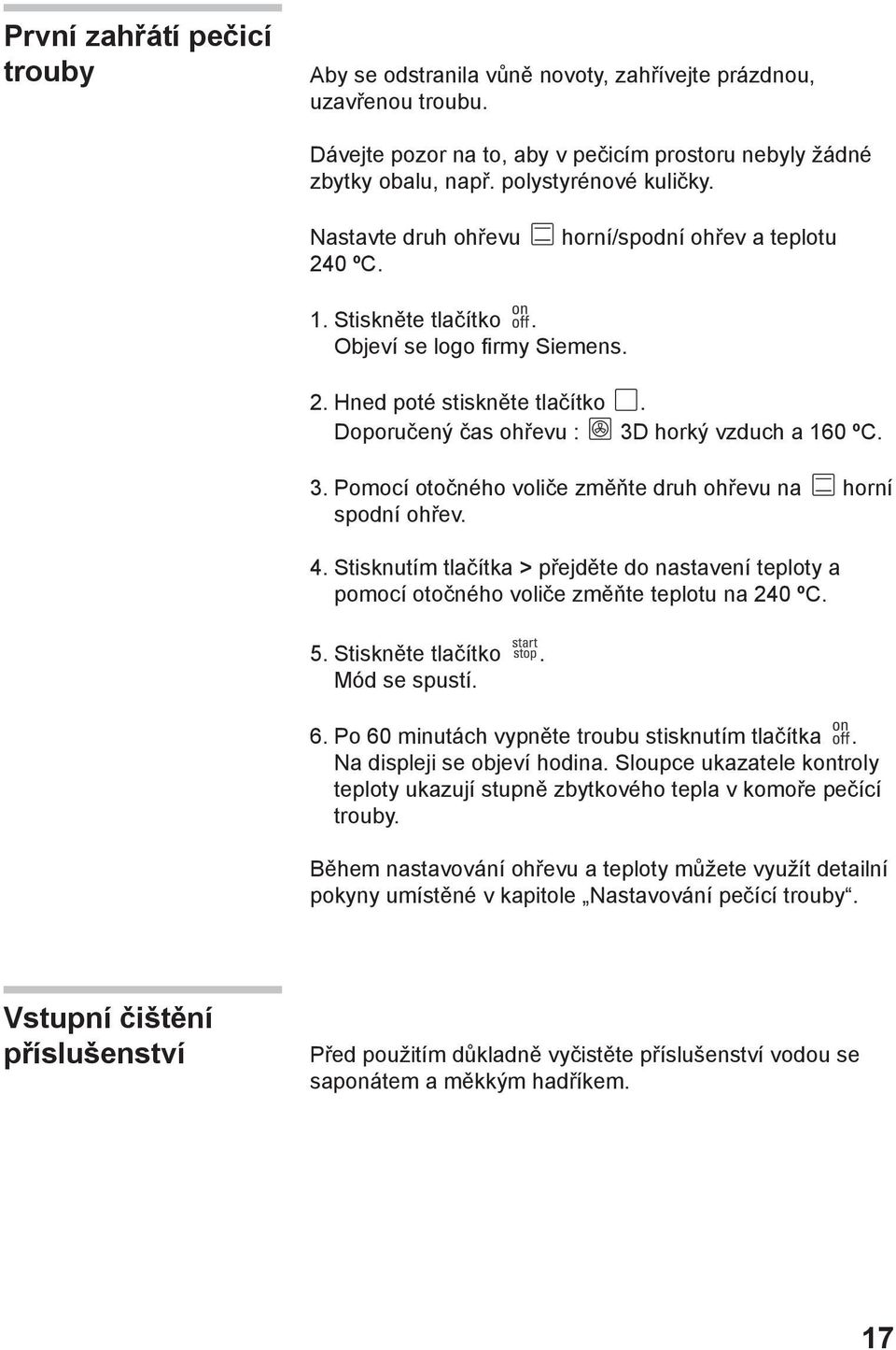 horký vzduch a 160 ºC. 3. Pomocí otočného voliče změňte druh ohřevu na horní spodní ohřev. 4. Stisknutím tlačítka > přejděte do nastavení teploty a pomocí otočného voliče změňte teplotu na 240 ºC. 5.