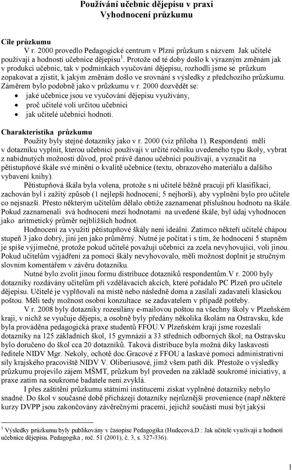 předchozího průzkumu. Záměrem bylo podobně jako v průzkumu v r. 2000 dozvědět se: jaké učebnice jsou ve vyučování dějepisu využívány, proč učitelé volí určitou učebnici jak učitelé učebnici hodnotí.