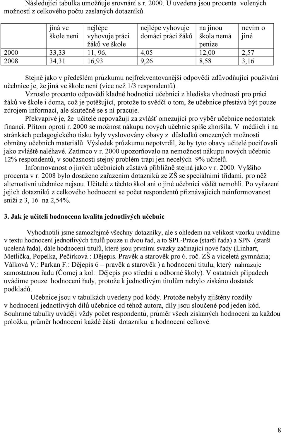 Stejně jako v předešlém průzkumu nejfrekventovanější odpovědí zdůvodňující používání učebnice je, že jiná ve škole není (více než 1/3 respondentů).