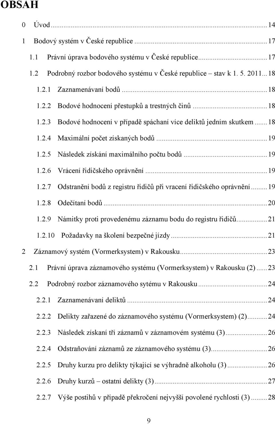 .. 19 1.2.5 Následek získání maximálního počtu bodů... 19 1.2.6 Vrácení řidičského oprávnění... 19 1.2.7 Odstranění bodů z registru řidičů při vracení řidičského oprávnění... 19 1.2.8 Odečítaní bodů.