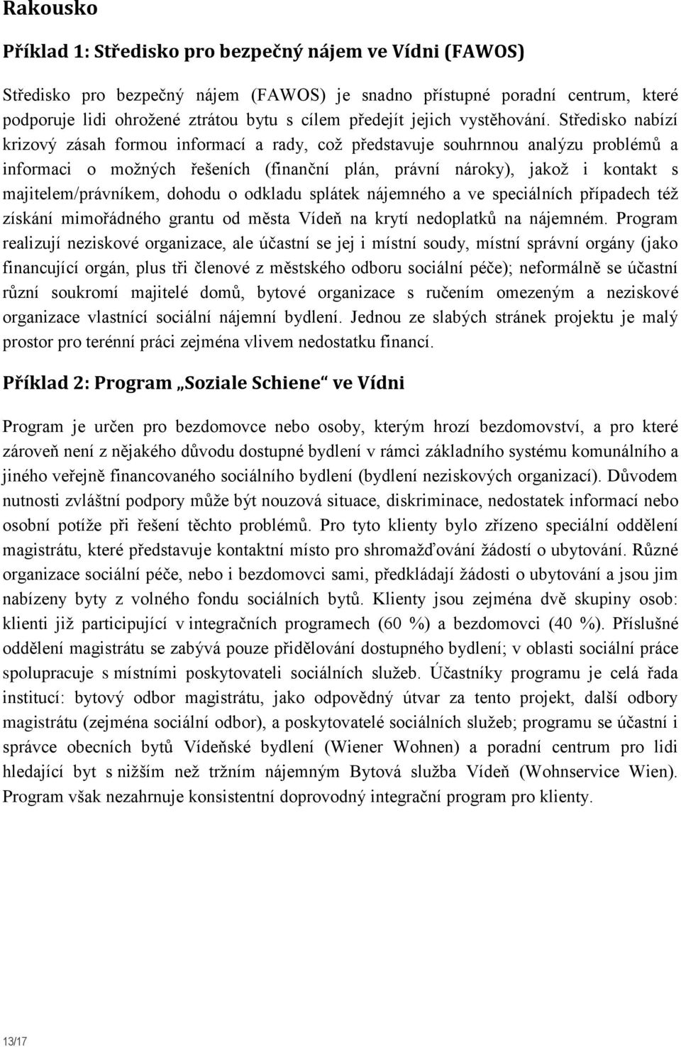 Středisko nabízí krizový zásah formou informací a rady, což představuje souhrnnou analýzu problémů a informaci o možných řešeních (finanční plán, právní nároky), jakož i kontakt s