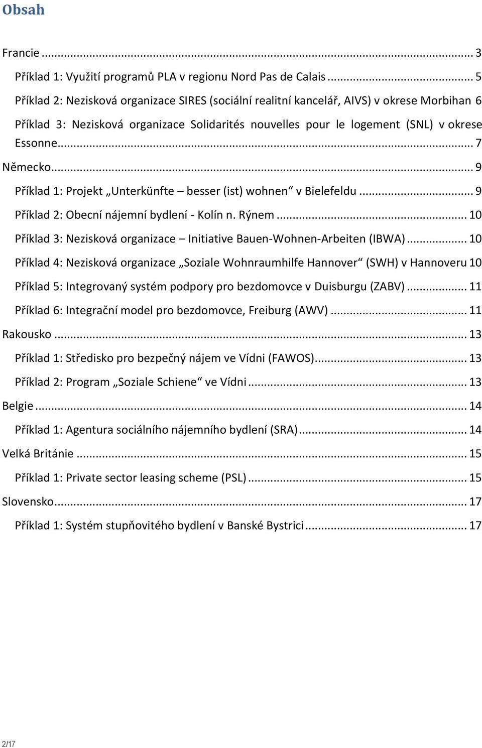 .. 7 Německo... 9 Příklad 1: Projekt Unterkünfte besser (ist) wohnen v Bielefeldu... 9 Příklad 2: Obecní nájemní bydlení - Kolín n. Rýnem.