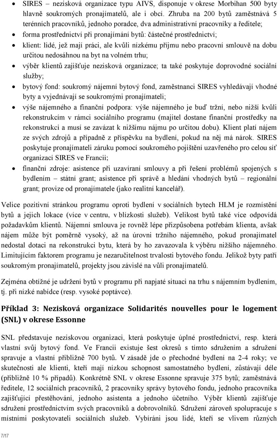 mají práci, ale kvůli nízkému příjmu nebo pracovní smlouvě na dobu určitou nedosáhnou na byt na volném trhu; výběr klientů zajišťuje nezisková organizace; ta také poskytuje doprovodné sociální