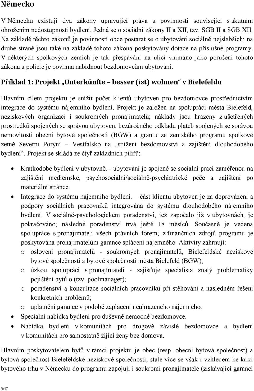 V některých spolkových zemích je tak přespávání na ulici vnímáno jako porušení tohoto zákona a policie je povinna nabídnout bezdomovcům ubytování.