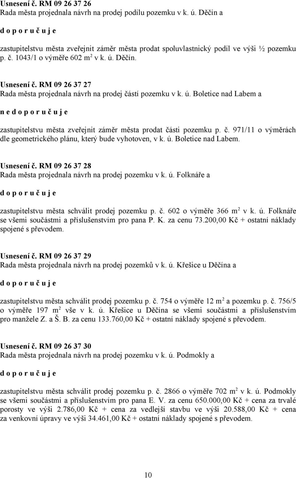 ú. Boletice nad Labem. Usnesení č. RM 09 26 37 28 Rada města projednala návrh na prodej pozemku v k. ú. Folknáře a zastupitelstvu města schválit prodej pozemku p. č. 602 o výměře 366 m 2 v k. ú. Folknáře se všemi součástmi a příslušenstvím pro pana P.