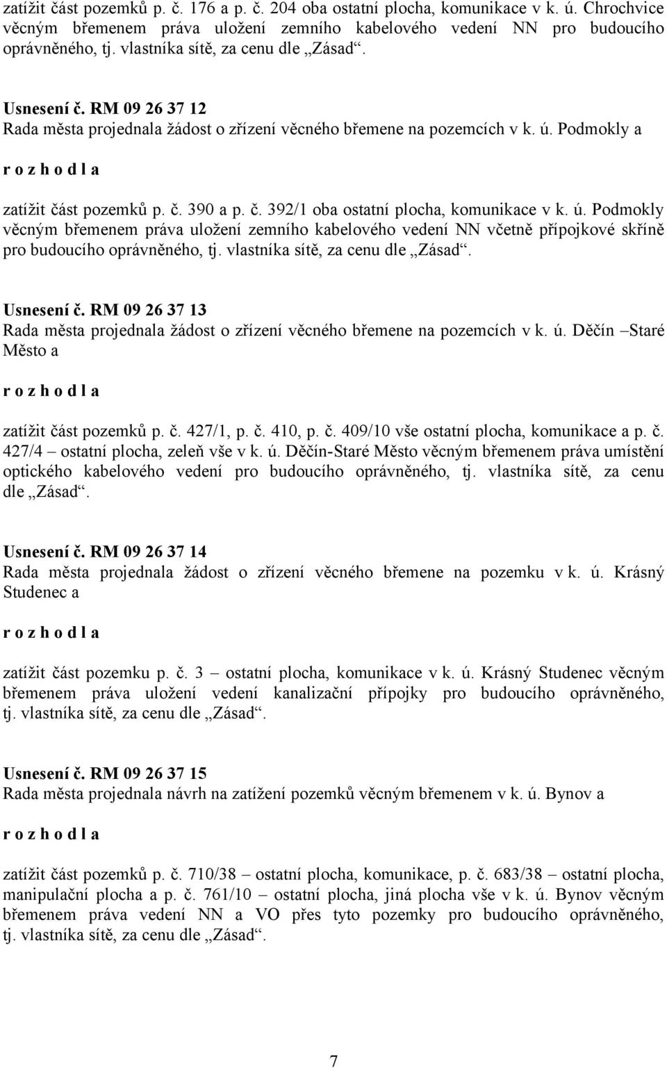 ú. Podmokly věcným břemenem práva uložení zemního kabelového vedení NN včetně přípojkové skříně pro budoucího oprávněného, tj. vlastníka sítě, za cenu dle Zásad. Usnesení č.