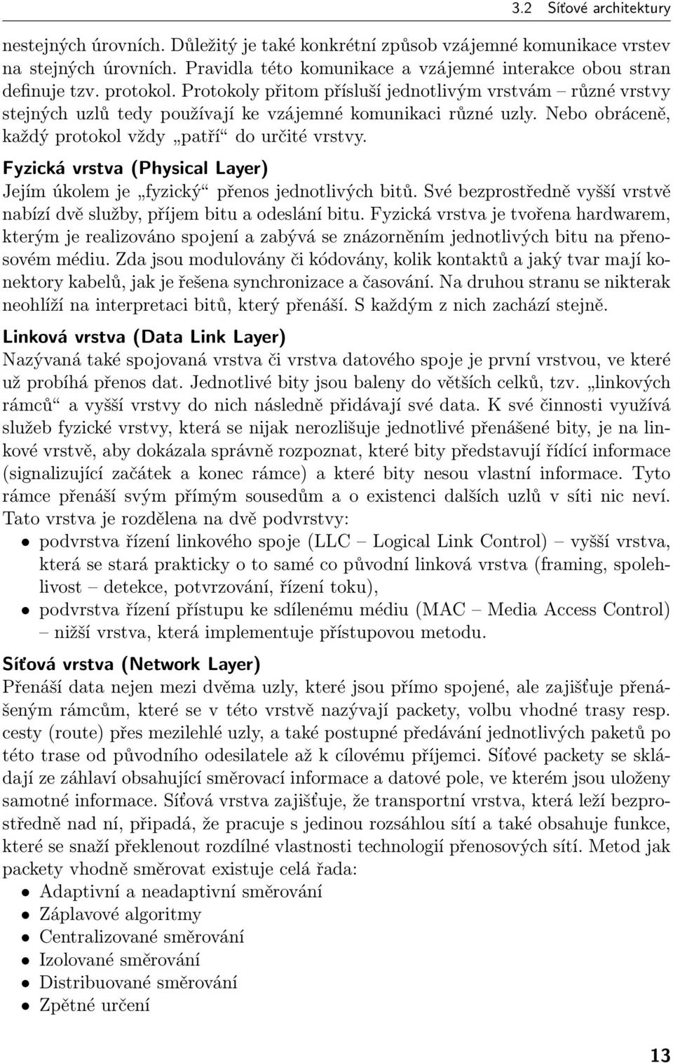 Fyzická vrstva (Physical Layer) Jejím úkolem je fyzický přenos jednotlivých bitů. Své bezprostředně vyšší vrstvě nabízí dvě služby, příjem bitu a odeslání bitu.