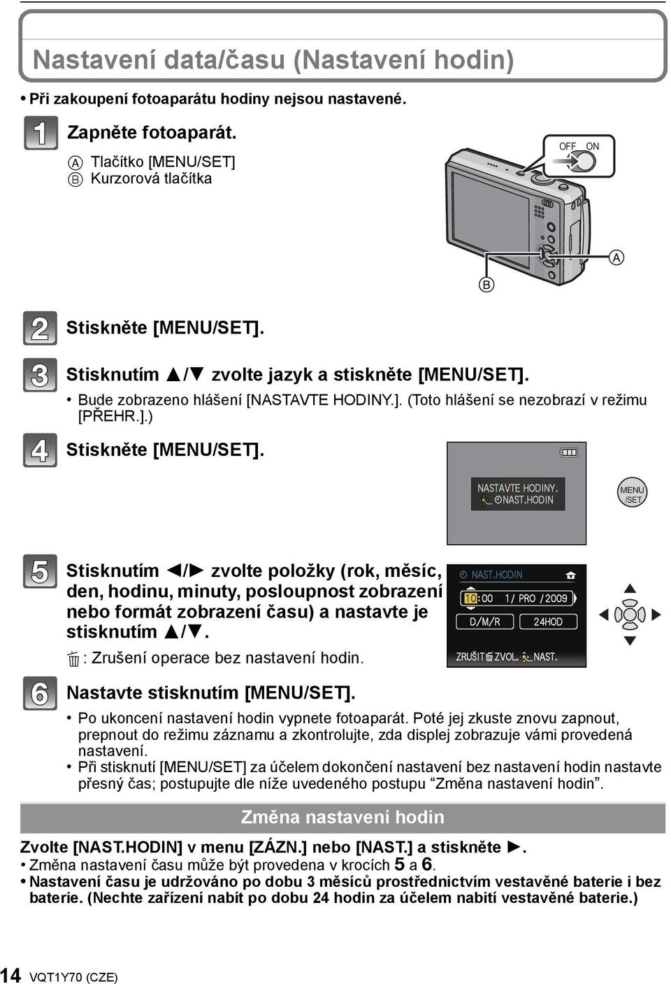 MENU /SET Stisknutím 2/1 zvolte položky (rok, měsíc, den, hodinu, minuty, posloupnost zobrazení nebo formát zobrazení času) a nastavte je stisknutím 3/4. : Zrušení operace bez nastavení hodin.