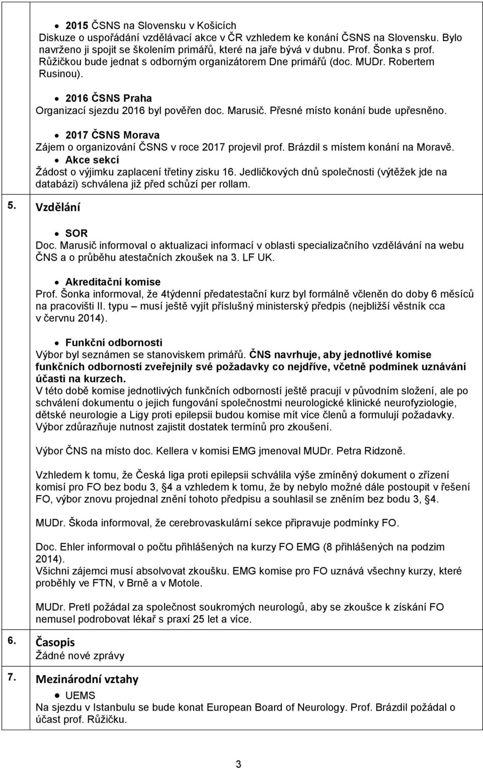 Přesné místo konání bude upřesněno. 2017 ČSNS Morava Zájem o organizování ČSNS v roce 2017 projevil prof. Brázdil s místem konání na Moravě. Akce sekcí Žádost o výjimku zaplacení třetiny zisku 16.