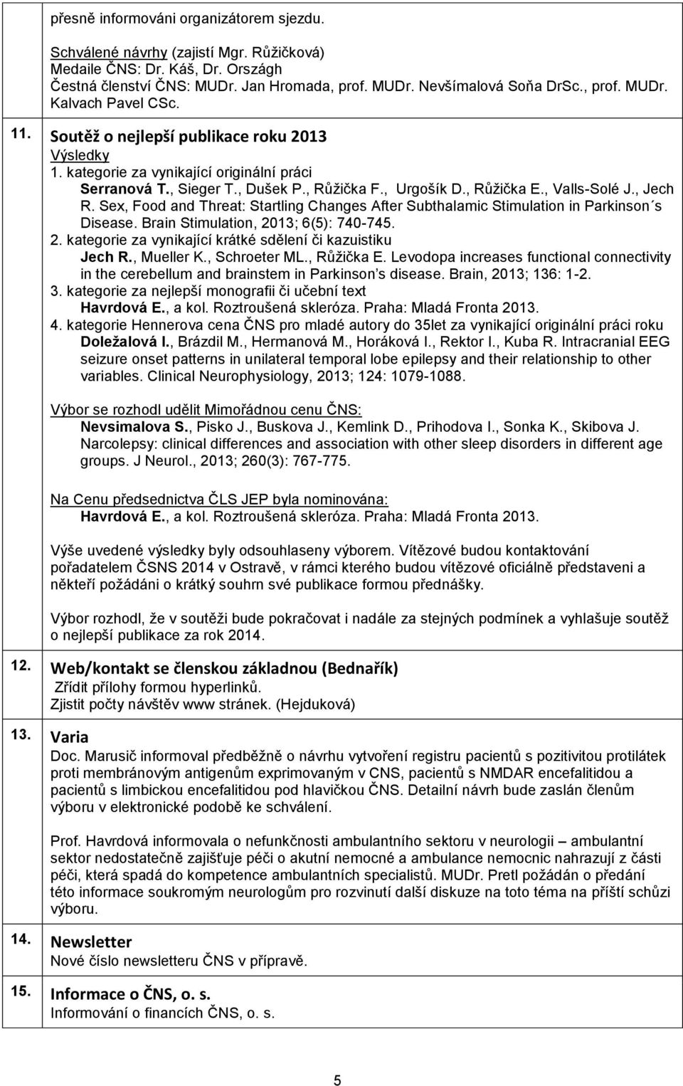 Sex, Food and Threat: Startling Changes After Subthalamic Stimulation in Parkinson s Disease. Brain Stimulation, 2013; 6(5): 740-745. 2. kategorie za vynikající krátké sdělení či kazuistiku Jech R.