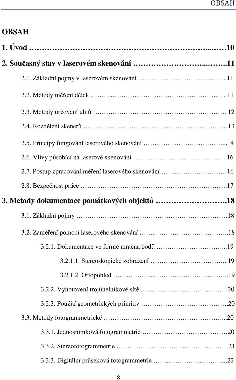 Metody dokumentace památkových objektů.18 3.1. Základní pojmy 18 3.2. Zaměření pomocí laserového skenování..18 3.2.1. Dokumentace ve formě mračna bodů...19 3.2.1.1. Stereoskopické zobrazení...19 3.2.1.2. Ortopohled.