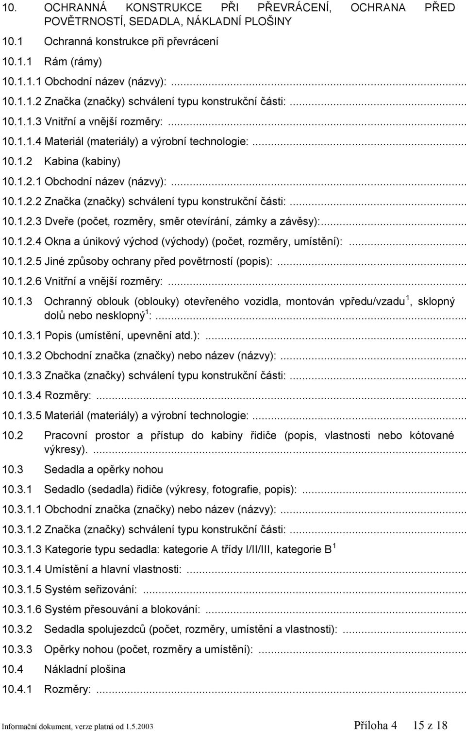 .. 10.1.2.3 Dveře (počet, rozměry, směr otevírání, zámky a závěsy):... 10.1.2.4 Okna a únikový východ (východy) (počet, rozměry, umístění):... 10.1.2.5 Jiné způsoby ochrany před povětrností (popis):.