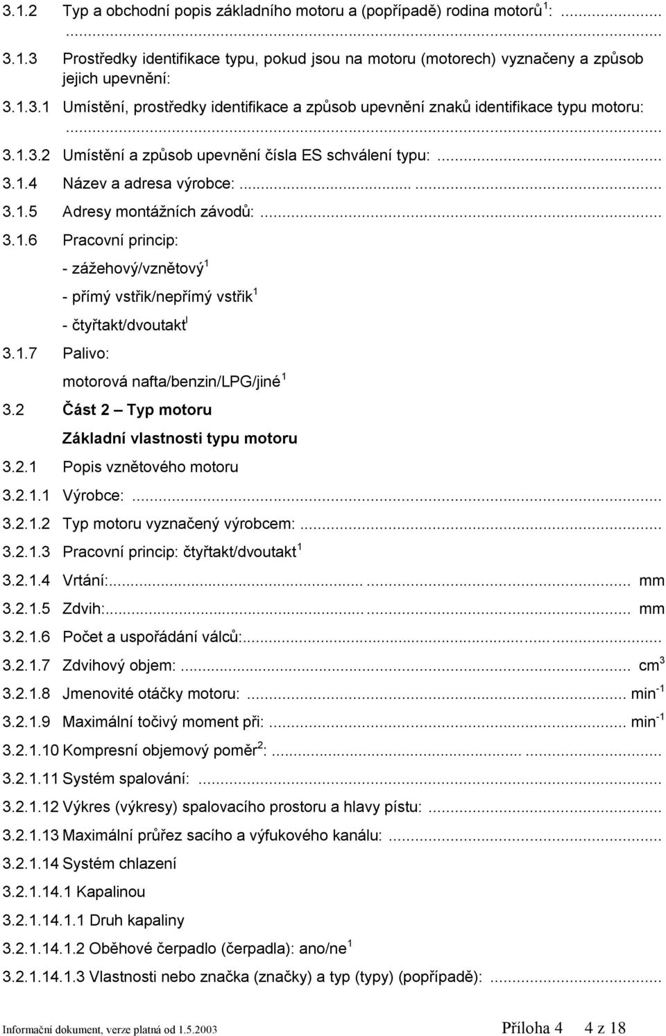 2 Část 2 Typ motoru Základní vlastnosti typu motoru 3.2.1 Popis vznětového motoru 3.2.1.1 Výrobce:... 3.2.1.2 Typ motoru vyznačený výrobcem:... 3.2.1.3 Pracovní princip: čtyřtakt/dvoutakt 1 3.2.1.4 Vrtání:.