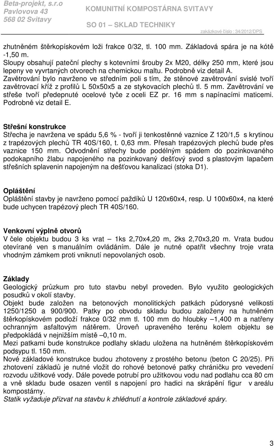 Zavětrování bylo navrženo ve středním poli s tím, že stěnové zavětrování svislé tvoří zavětrovací kříž z profilů L 50x50x5 a ze stykovacích plechů tl. 5 mm.