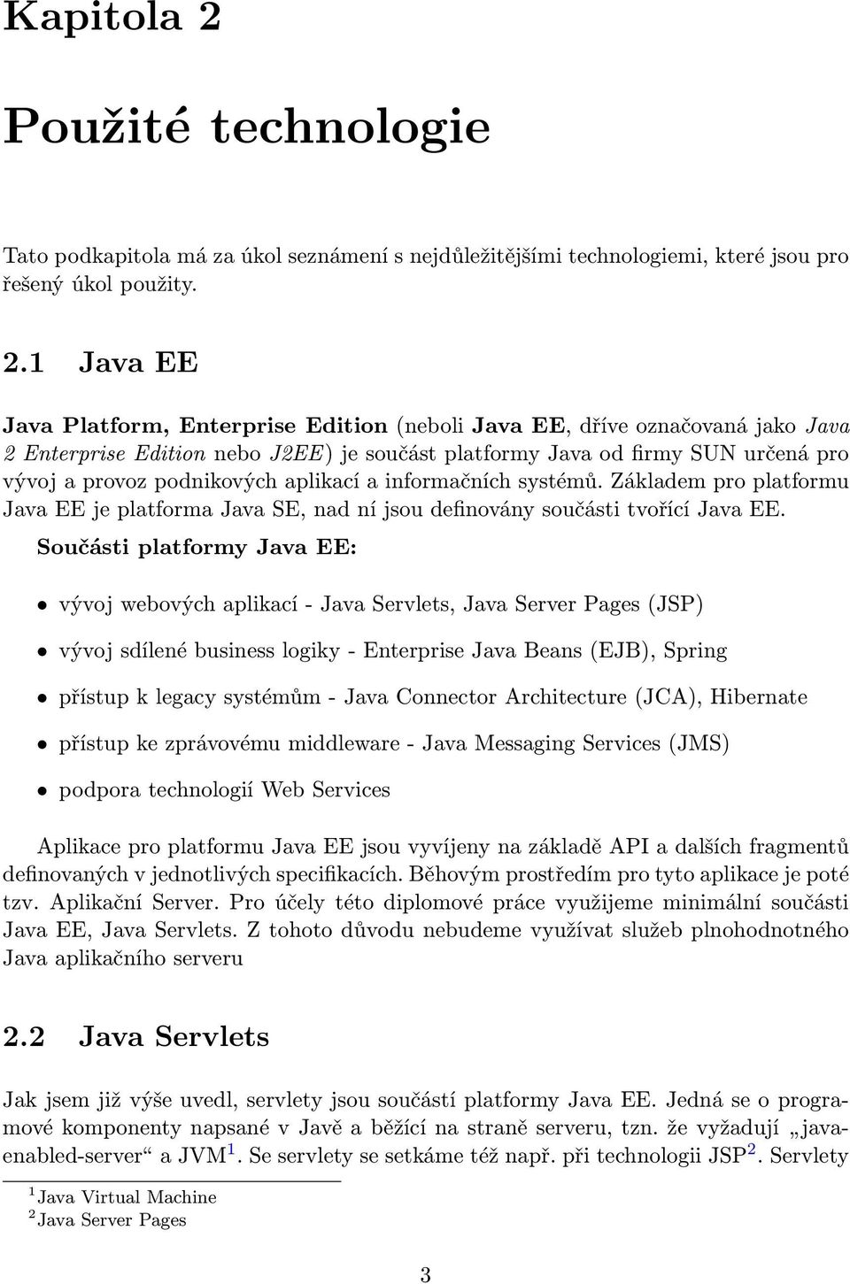 1 Java EE Java Platform, Enterprise Edition (neboli Java EE, dříve označovaná jako Java 2 Enterprise Edition nebo J2EE) je součást platformy Java od firmy SUN určená pro vývoj a provoz podnikových