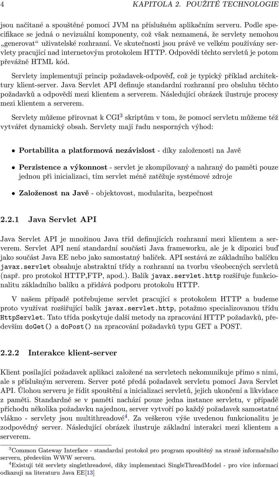 Ve skutečnosti jsou právě ve velkém používány servlety pracující nad internetovým protokolem HTTP. Odpovědí těchto servletů je potom převážně HTML kód.