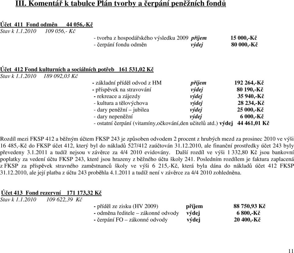 1.2010 109 056,- Kč - tvorba z hospodářského výsledku 2009 příjem 15 000,-Kč - čerpání fondu odměn výdej 80 000,-Kč Účet 412 Fond kulturních a sociálních potřeb 161 531,02 Kč Stav k 1.1.2010 189