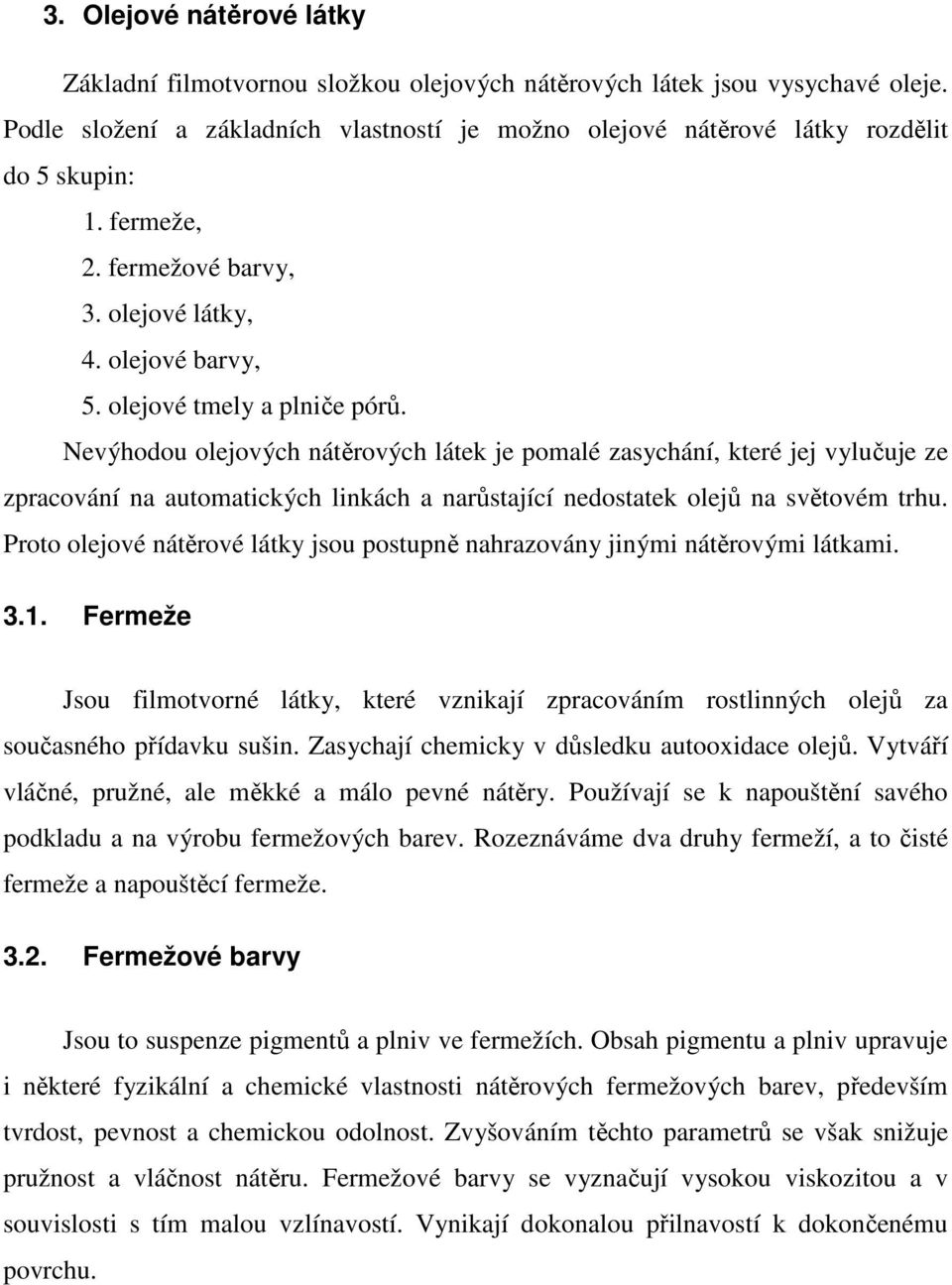 Nevýhodou olejových nátěrových látek je pomalé zasychání, které jej vylučuje ze zpracování na automatických linkách a narůstající nedostatek olejů na světovém trhu.