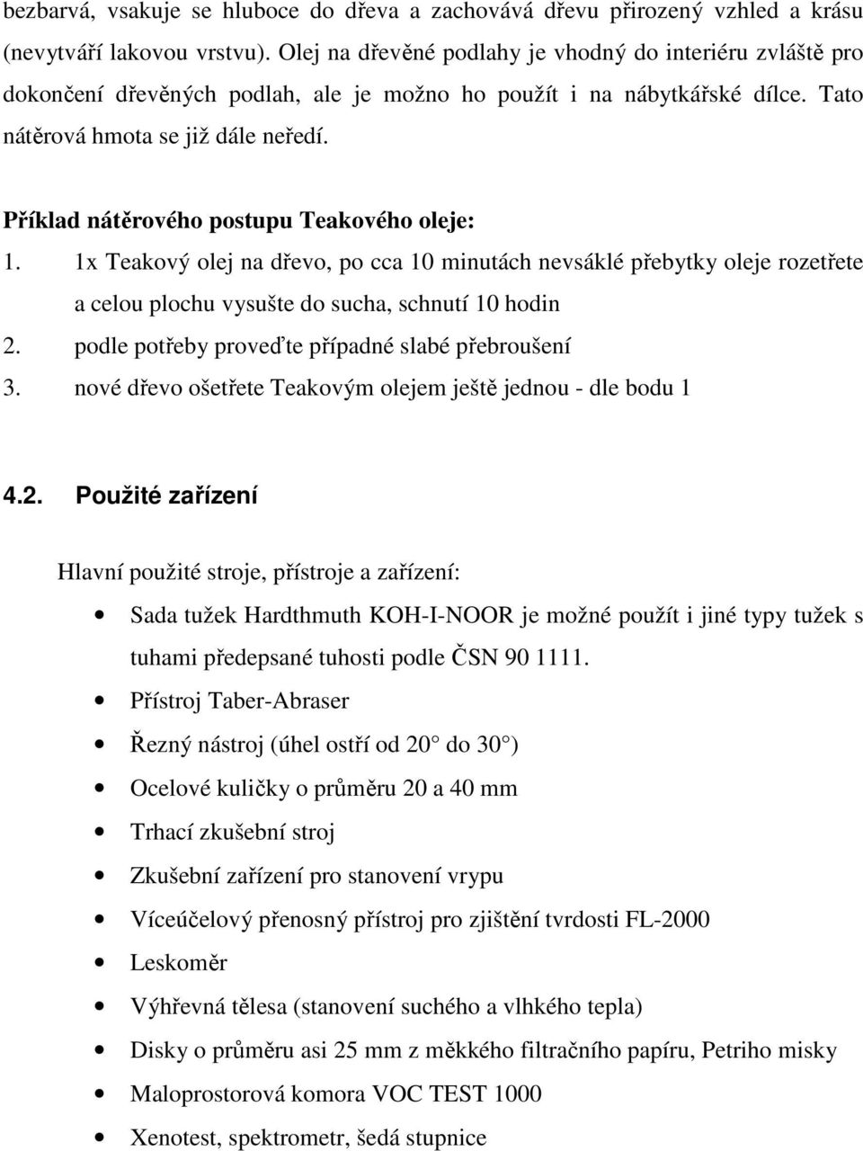 Příklad nátěrového postupu Teakového oleje: 1. 1x Teakový olej na dřevo, po cca 10 minutách nevsáklé přebytky oleje rozetřete a celou plochu vysušte do sucha, schnutí 10 hodin 2.