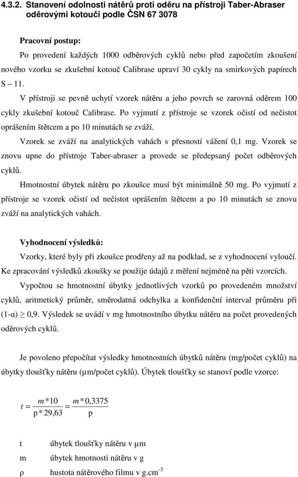 vzorku se zkušební kotouč Calibrase upraví 30 cykly na smirkových papírech S 11. V přístroji se pevně uchytí vzorek nátěru a jeho povrch se zarovná oděrem 100 cykly zkušební kotouč Calibrase.