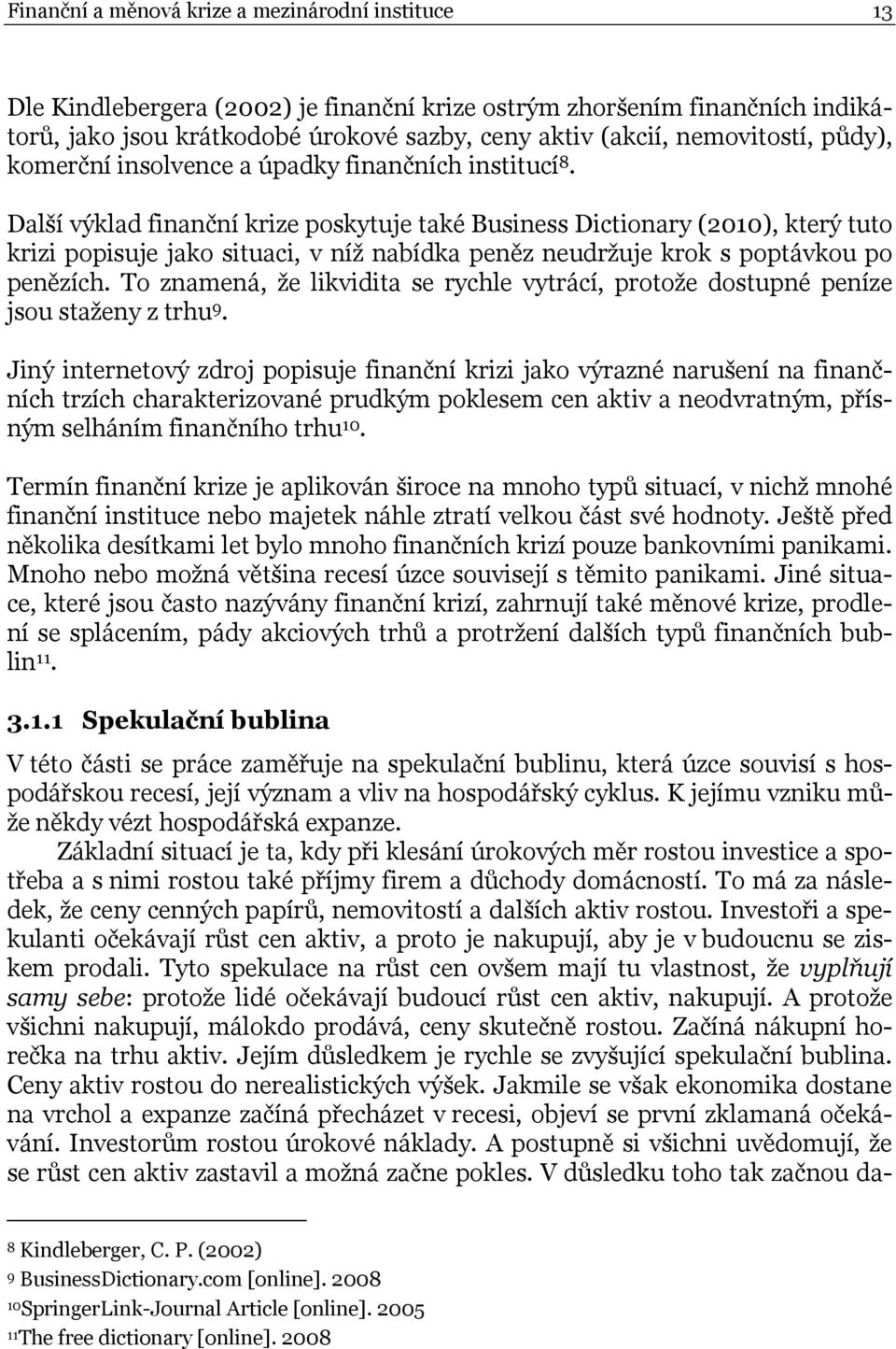 Další výklad finanční krize poskytuje také Business Dictionary (2010), který tuto krizi popisuje jako situaci, v níž nabídka peněz neudržuje krok s poptávkou po penězích.