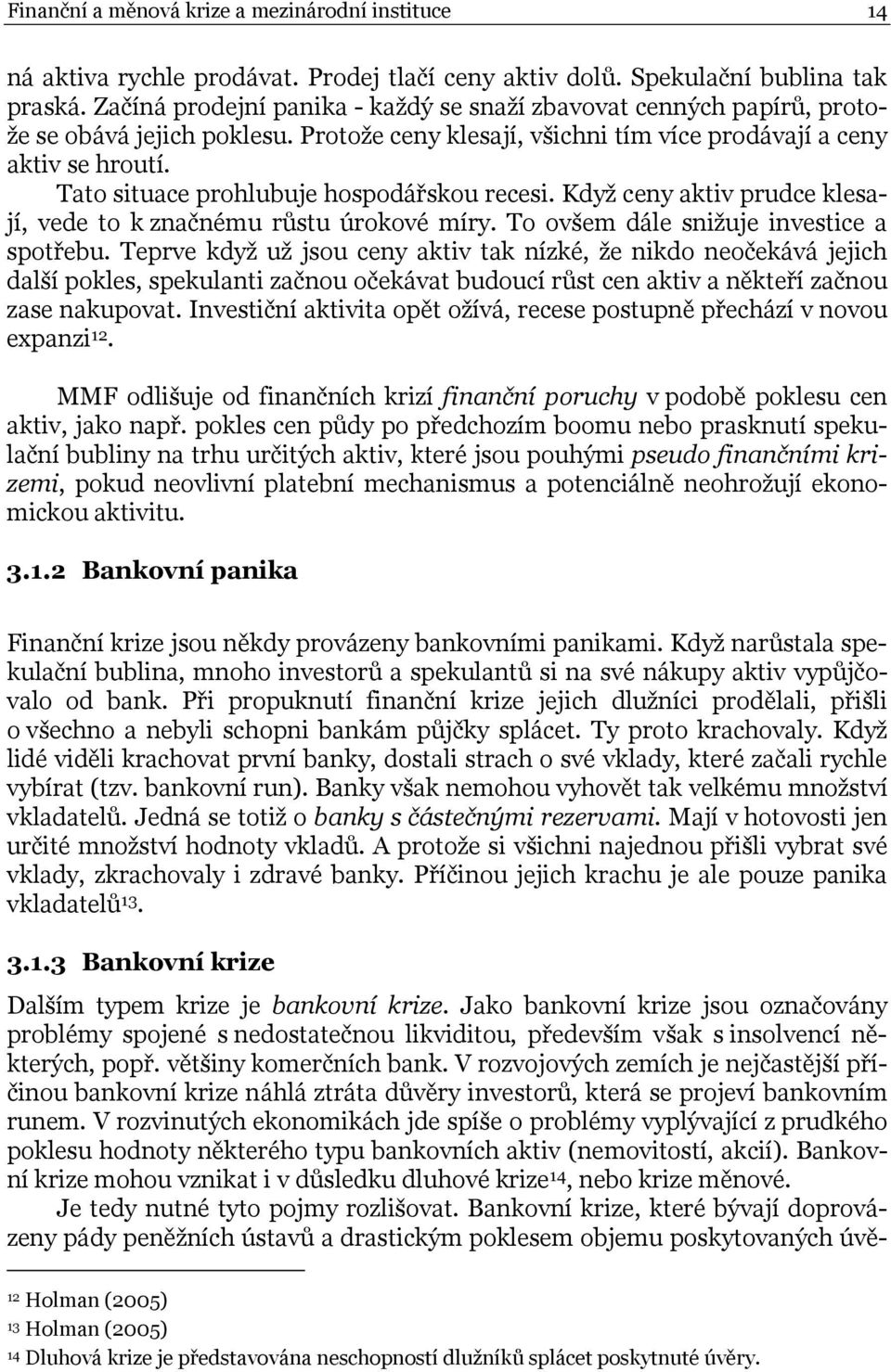 Tato situace prohlubuje hospodářskou recesi. Když ceny aktiv prudce klesají, vede to k značnému růstu úrokové míry. To ovšem dále snižuje investice a spotřebu.