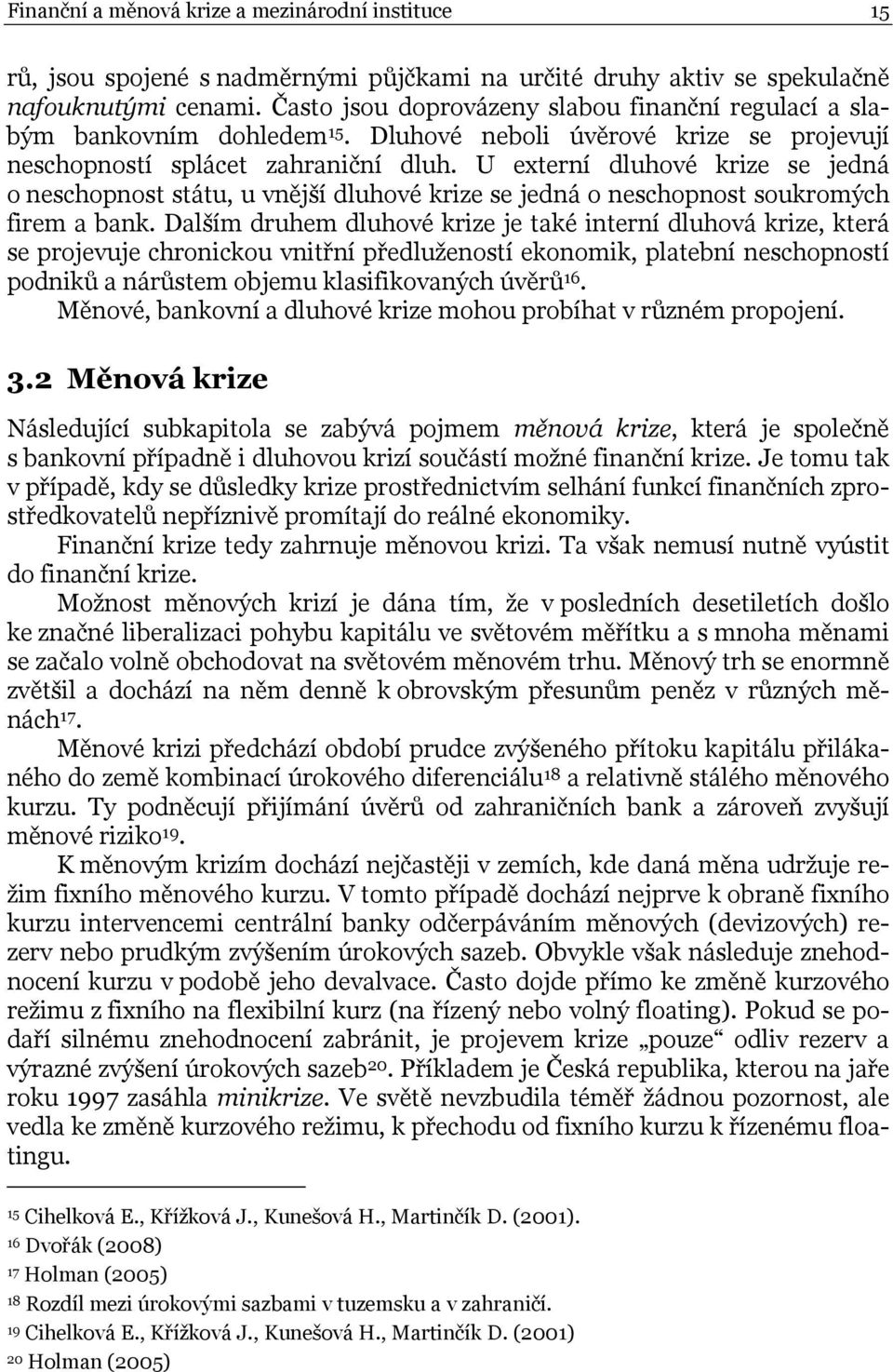 U externí dluhové krize se jedná o neschopnost státu, u vnější dluhové krize se jedná o neschopnost soukromých firem a bank.