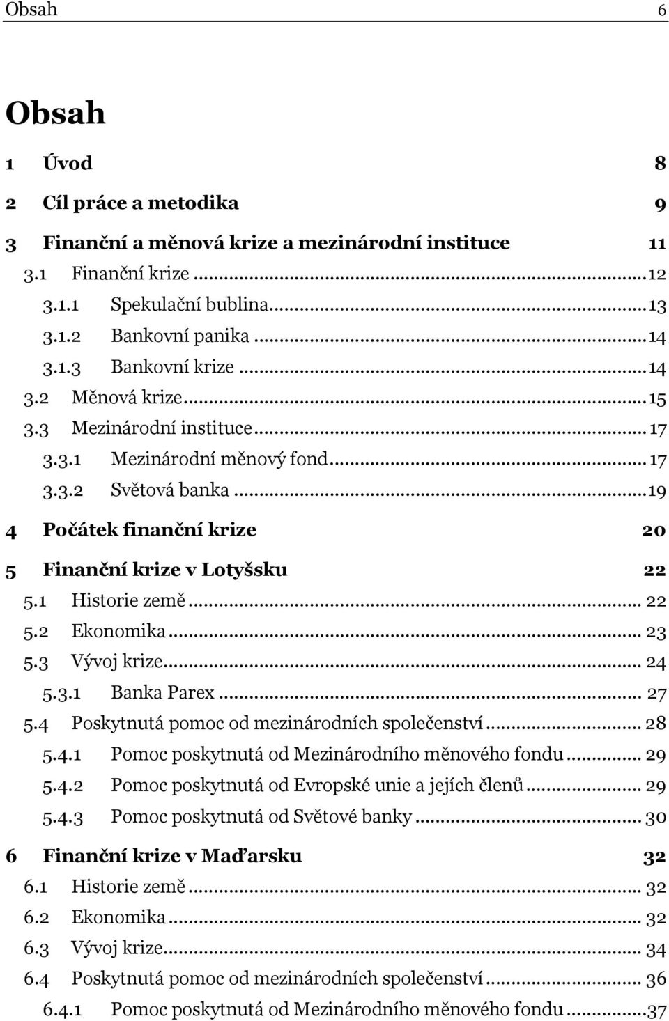 .. 22 5.2 Ekonomika... 23 5.3 Vývoj krize... 24 5.3.1 Banka Parex... 27 5.4 Poskytnutá pomoc od mezinárodních společenství... 28 5.4.1 Pomoc poskytnutá od Mezinárodního měnového fondu... 29 5.4.2 Pomoc poskytnutá od Evropské unie a jejích členů.